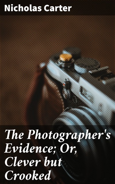 The Photographer's Evidence; Or, Clever but Crooked, Nicholas Carter