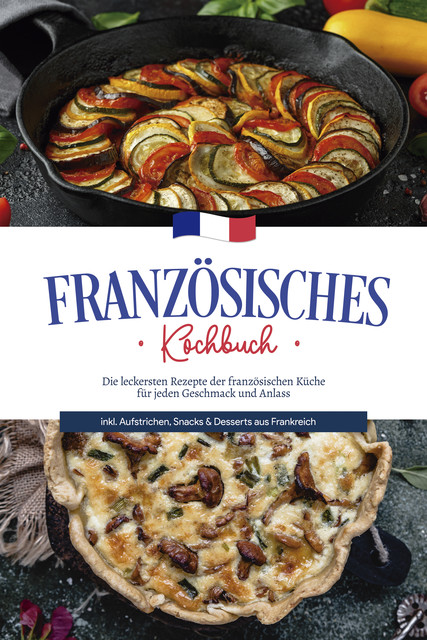 Französisches Kochbuch: Die leckersten Rezepte der französischen Küche für jeden Geschmack und Anlass | inkl. Aufstrichen, Snacks & Desserts aus Frankreich, Louise Thomas