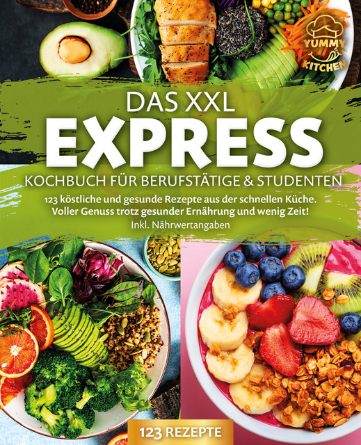 Das XXL Express Kochbuch für Berufstätige & Studenten: 123 köstliche und gesunde Rezepte aus der schnellen Küche. Voller Genuss trotz gesunder Ernährung und wenig Zeit! Inkl. Nährwertangaben, Yummy Kitchen