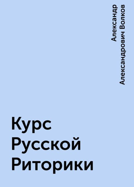 Курс Русской Риторики, Александр Александрович Волков