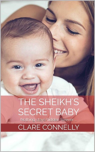 The Sheikh's Secret Baby: Nothing stays hidden forever, Clare Connelly