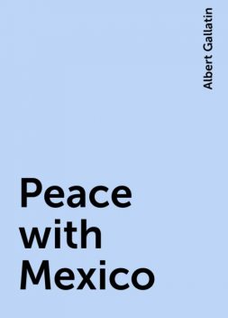 Peace with Mexico, Albert Gallatin