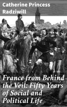 France from Behind the Veil: Fifty Years of Social and Political Life, Catherine Princess Radziwill