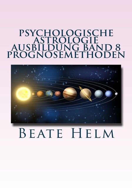 Psychologische Astrologie – Ausbildung Band 8: Prognosemethoden, Beate Helm
