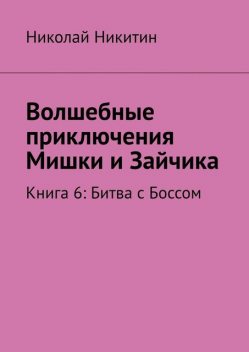 Волшебные приключения Мишки и Зайчика. Книга 6: Битва с Боссом, Николай Никитин