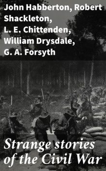 Strange stories of the Civil War, John Habberton, Robert Shackleton, L.E.Chittenden, William Drysdale, G.A. Forsyth, Howard Patterson, Lucy C. Lillie, William J. Henderson