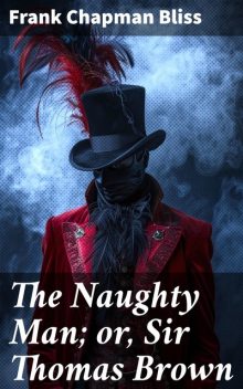 The Naughty Man; or, Sir Thomas Brown, Frank Chapman Bliss