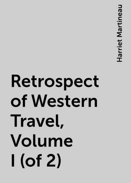 Retrospect of Western Travel, Volume I (of 2), Harriet Martineau
