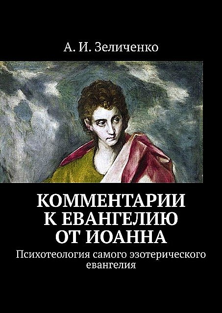 Комментарии к евангелию от Иоанна. Психотеология самого эзотерического евангелия, А.И. Зеличенко