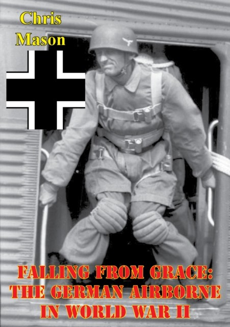 Falling From Grace: The German Airborne In World War II, Chris Mason