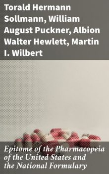 Epitome of the Pharmacopeia of the United States and the National Formulary, Albion Walter Hewlett, Martin I. Wilbert, Torald Hermann Sollmann, William August Puckner