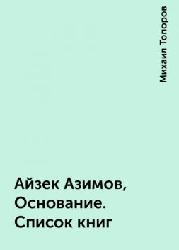 Айзек Азимов, Основание. Список книг, Михаил Топоров