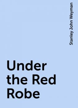 Under the Red Robe, Stanley John Weyman