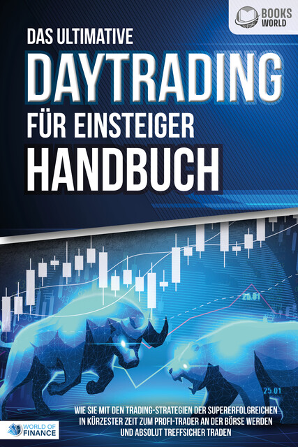 Das ultimative DAYTRADING FÜR EINSTEIGER Handbuch: Wie Sie mit den Trading-Strategien der Supererfolgreichen in kürzester Zeit zum Profi-Trader an der Börse werden und absolut treffsicher traden, World of Finance