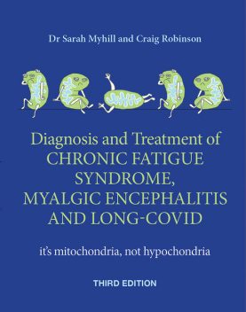 Diagnosis and treatment of Chronic Fatigue Syndrome, Myalgic Encephalitis and Long Covid THIRD EDITION, Sarah Myhill, Craig Robinson