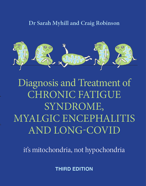 Diagnosis and treatment of Chronic Fatigue Syndrome, Myalgic Encephalitis and Long Covid THIRD EDITION, Sarah Myhill, Craig Robinson