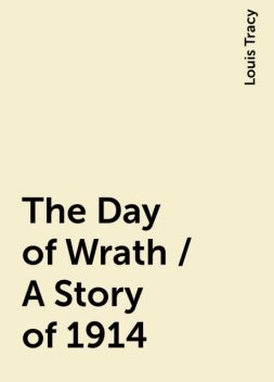 The Day of Wrath / A Story of 1914, Louis Tracy