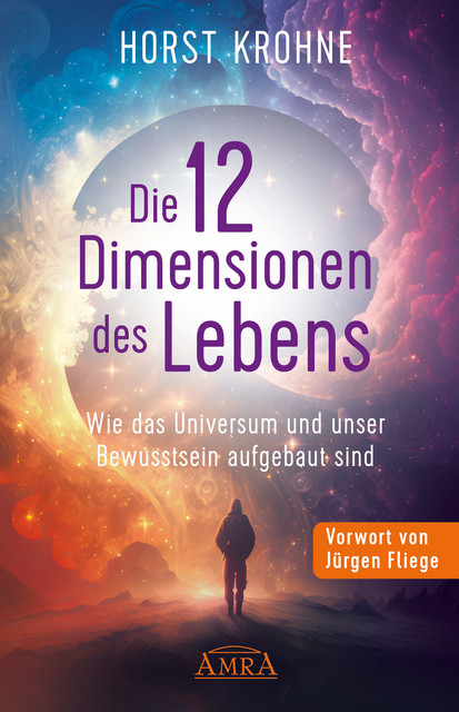 DIE 12 DIMENSIONEN DES LEBENS: Wie das Universum und unser Bewusstsein aufgebaut sind (Erstveröffentlichung), Horst Krohne