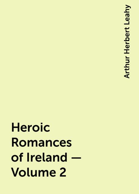 Heroic Romances of Ireland — Volume 2, Arthur Herbert Leahy
