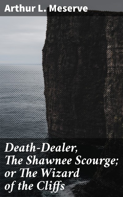 Death-Dealer, The Shawnee Scourge; or The Wizard of the Cliffs, Arthur L. Meserve