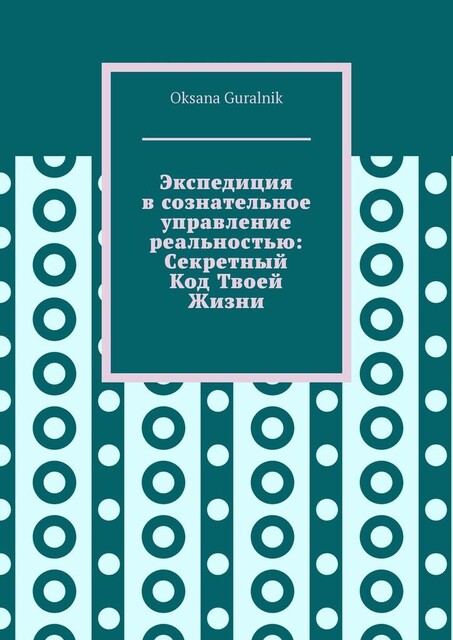 Экспедиция в сознательное управление реальностью: Секретный Код Твоей Жизни, Oksana Guralnik