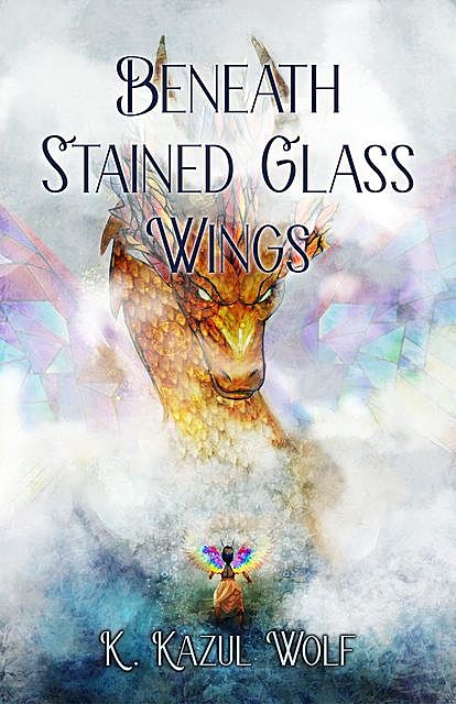 Beneath Stained Glass Wings, K. Kazul Wolf