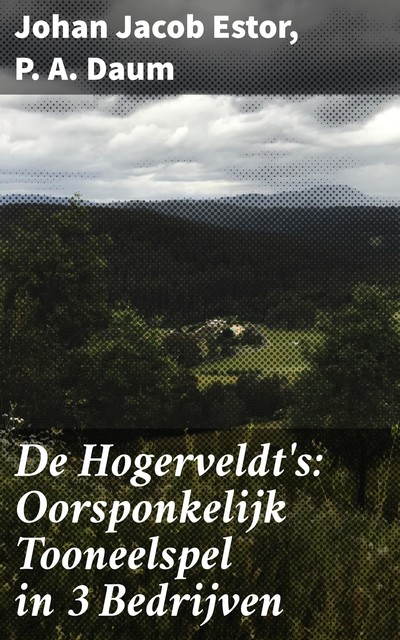 De Hogerveldt's: Oorsponkelijk Tooneelspel in 3 Bedrijven, P.A. Daum, Johan Jacob Estor