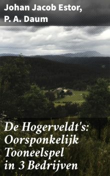 De Hogerveldt's: Oorsponkelijk Tooneelspel in 3 Bedrijven, P.A. Daum, Johan Jacob Estor