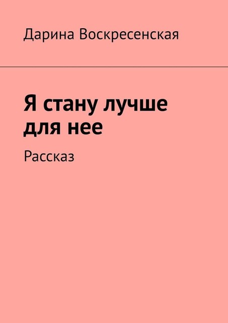 Я стану лучше для нее. Рассказ, Дарина Воскресенская