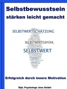 Selbstbewusstsein stärken leicht gemacht - Erfolgreich durch innere Motivation, Dipl. Psychologe Jens Seidel