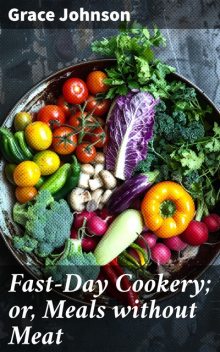 Fast-Day Cookery; or, Meals without Meat, Grace Johnson