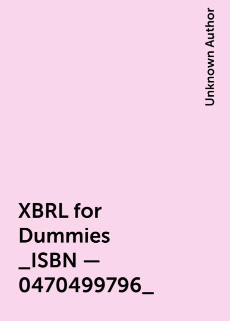 XBRL for Dummies _ISBN – 0470499796_, Unknown Author