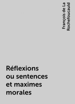 Réflexions ou sentences et maximes morales, François de La Rochefoucauld