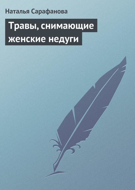 Травы, снимающие женские недуги, Наталья Сарафанова