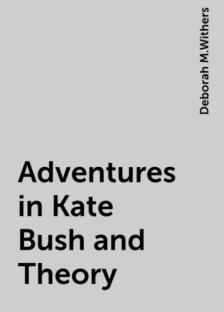 Adventures in Kate Bush and Theory, Deborah M.Withers