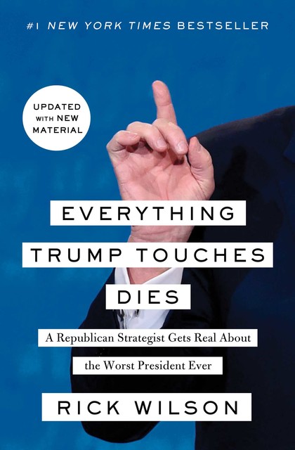 Everything Trump Touches Dies, Rick Wilson