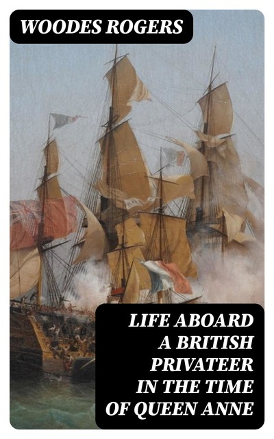 Life Aboard a British Privateer in the Time of Queen Anne, Woodes Rogers