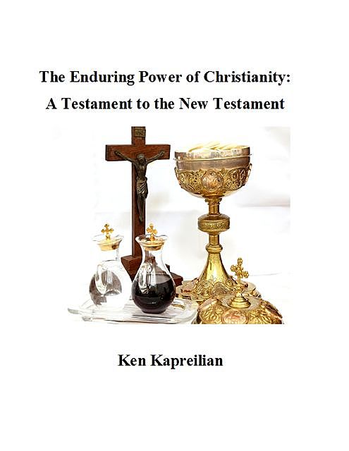 The Enduring Power of Christianity: A Testament to the New Testament, Ken Kapreilian