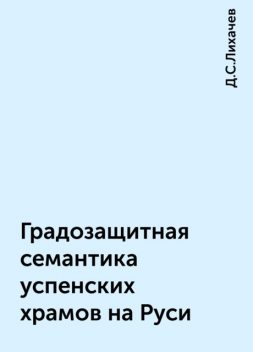 Градозащитная семантика успенских храмов на Руси, Д.С.Лихачев