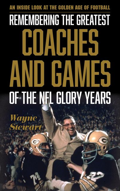 Remembering the Greatest Coaches and Games of the NFL Glory Years, Wayne Stewart