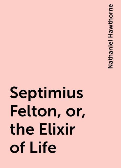 Septimius Felton, or, the Elixir of Life, Nathaniel Hawthorne