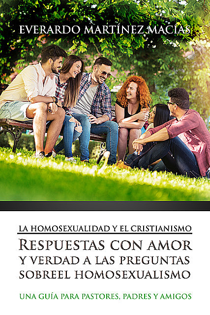 La Homosexualidad y el Cristianismo: Respuestas con amor y verdad a las preguntas sobre el homosexualismo, Everardo Macías