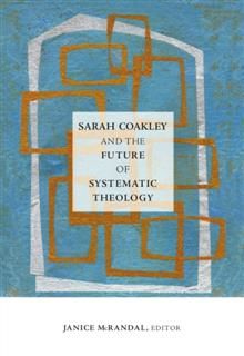 Sarah Coakley and the Future of Systematic Theology, editor, Janice McRandal