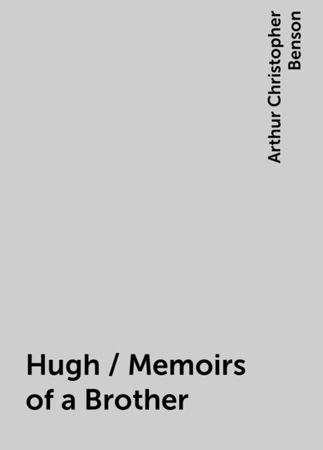 Hugh / Memoirs of a Brother, Arthur Christopher Benson