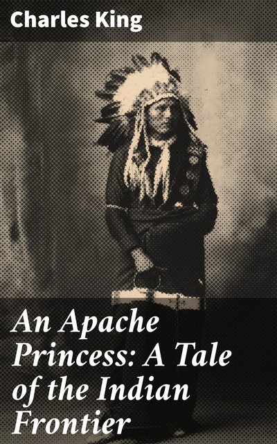An Apache Princess: A Tale of the Indian Frontier, Charles King