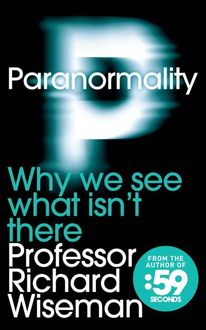 Paranormality: Why We See What Isn't There, Richard Wiseman