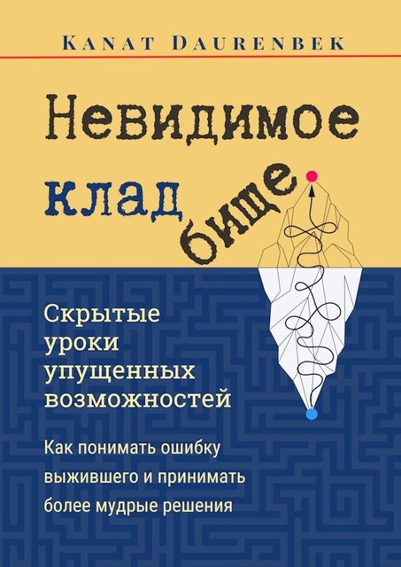 Невидимое кладбище. Скрытые уроки упущенных возможностей. Как понимать ошибку выжившего и принимать более мудрые решения, Kanat Daurenbek