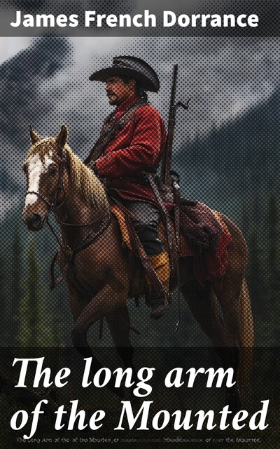 The long arm of the Mounted, James French Dorrance