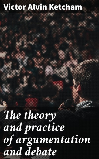The theory and practice of argumentation and debate, Victor Alvin Ketcham