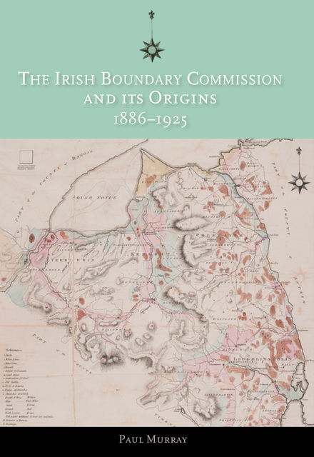 The Irish Boundary Commission and Its Origins 1886–1925, Paul Murray